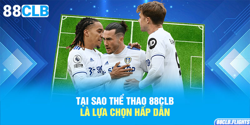 tai-sao-the-thao-88clb-la-lua-chon-hap-dan